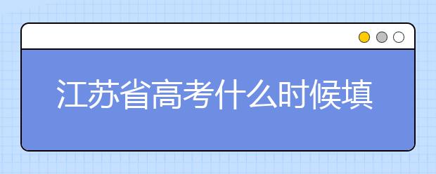 江苏省高考什么时候填志愿？附带江苏省全部大学名单！