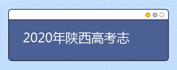 2020年陕西高考志愿填报系统，陕西省高考志愿该怎么填报？