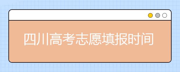 四川高考志愿填报时间-如何进行志愿填报？