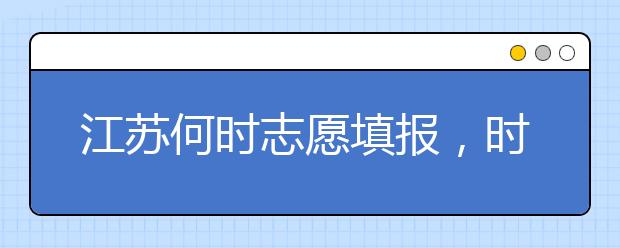 江苏何时志愿填报，时间牢记于心