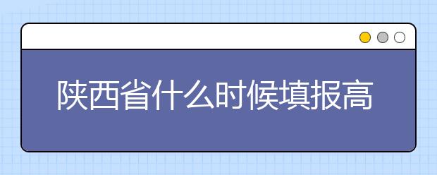 陕西省什么时候填报高考志愿？把握这些办法，教你更好的报取志愿