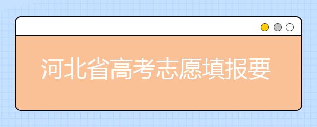 河北省高考志愿填报要注意哪些问题？填报注意这几点，好大学等着您！