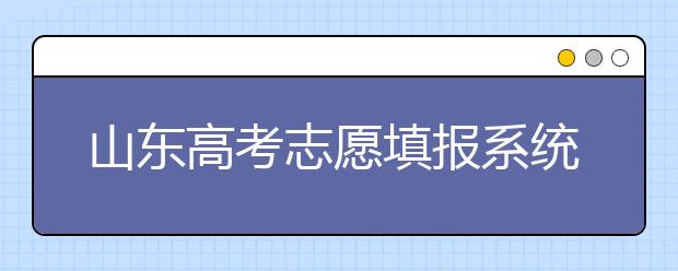 山东高考志愿填报系统入口，96个志愿到底应该怎么填？