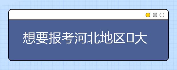 想要报考河北地区​大学的考生注意啦~整理河北高校院校代码信息如下