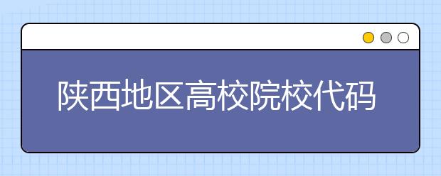 陕西地区高校院校代码信息，为您整理汇总