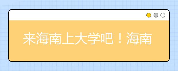 来海南上大学吧！海南全部高校高考志愿码清单奉上！