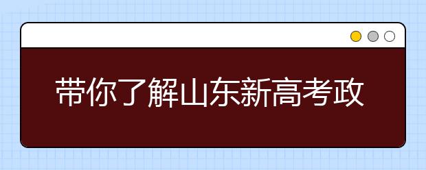 带你了解山东新高考政策，把握志愿更顺手！