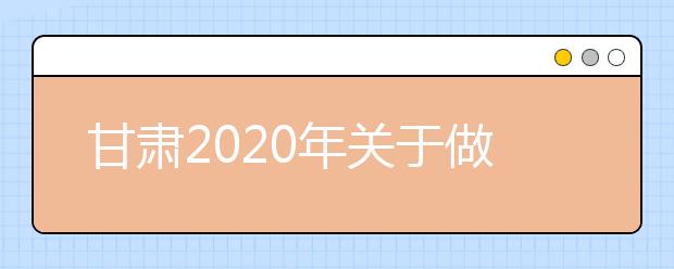 甘肃2020年关于做好省属师范类本科院校公费师范生招生工作的通知