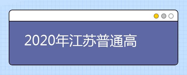 2020年江苏普通高校招生网上填报志愿工作通知