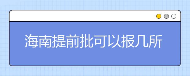 海南提前批可以报几所大学？海南提前批怎么报？