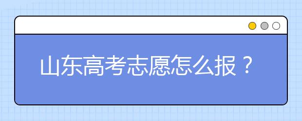 山东高考志愿怎么报？2020年山东高考志愿填报技巧