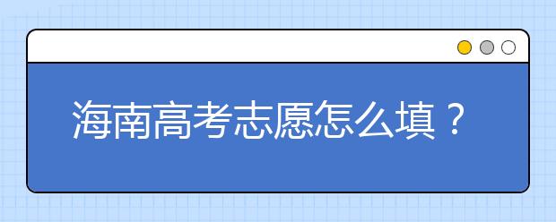 海南高考志愿怎么填？海南高考志愿填报指南