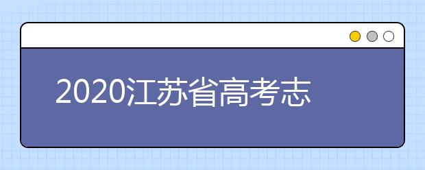 2020江苏省高考志愿怎么填？填报志愿需要准备什么？