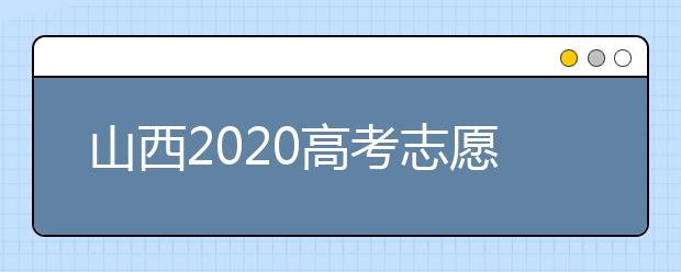 山西2020高考志愿怎么填？六步教你填好高考志愿！