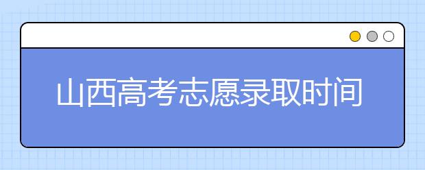 山西高考志愿录取时间是什么？高考录取批次有什么区别？