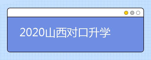 2020山西对口升学志愿如何填报？一文看懂！