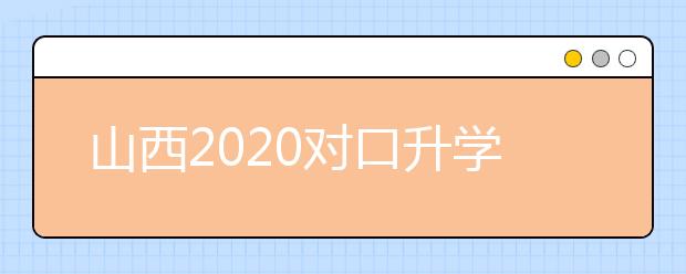 山西2020对口升学志愿填报系统怎么用？志愿填报系统使用指南