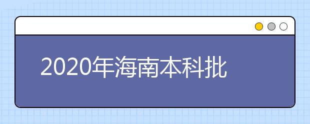 2020年海南本科批招生院校填报志愿有关问题的公告