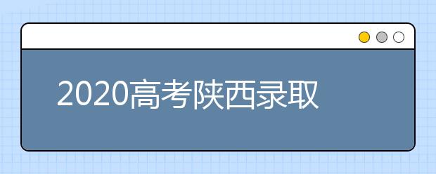 2020高考陕西录取时间是什么？陕西高考录取时间一览表