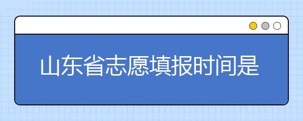 山东省志愿填报时间是什么？山东省高考志愿如何录取？