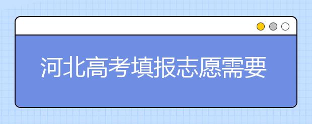 河北高考填报志愿需要提前准备什么？填报志愿流程是什么？