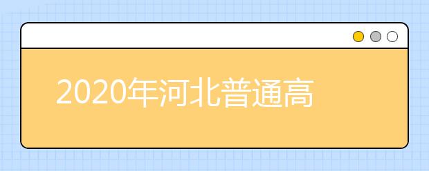 2020年河北普通高考各批次录取时间