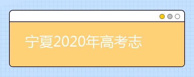 宁夏2020年高考志愿填报与录取政策是什么？志愿批次分成几批？