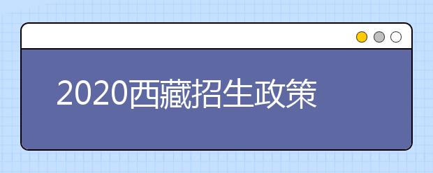 2020西藏招生政策有什么变化？填报平行志愿时要注意哪些问题？