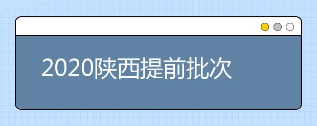 2020陕西提前批次本科A段一志愿投档时间是什么？一文看懂！