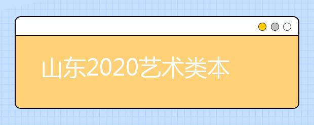 山东2020艺术类本科批统考联考专业实行平行志愿