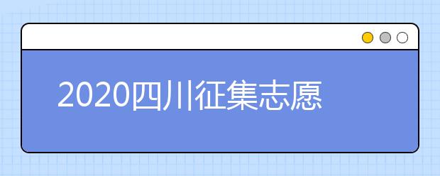 2020四川征集志愿填报时间是什么？一文看懂！