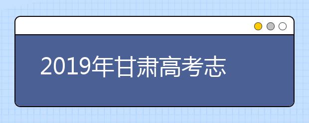 2019年甘肃高考志愿填报流程设置