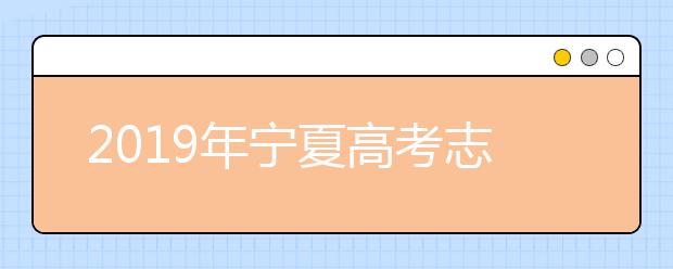 2019年宁夏高考志愿填报时间公布