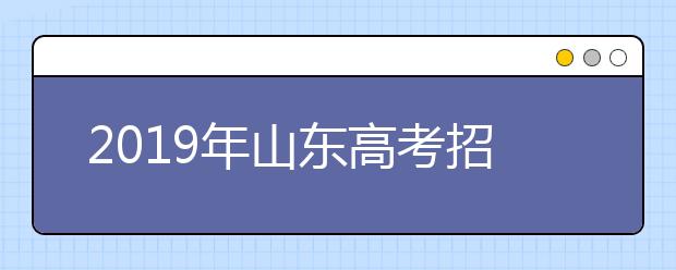 2019年山东高考招生填报志愿方案