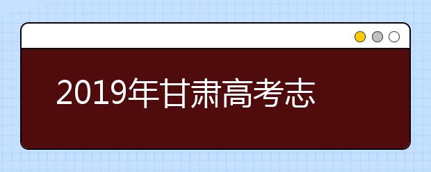 2019年甘肃高考志愿填报方式公布