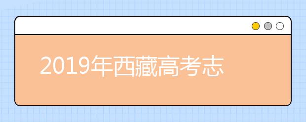 2019年西藏高考志愿填报流程公布