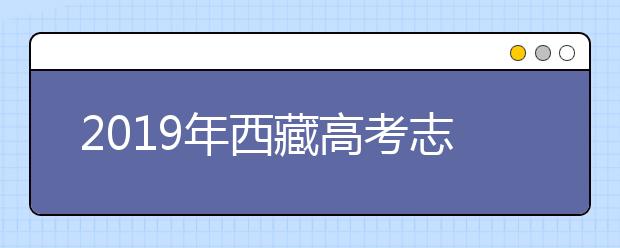 2019年西藏高考志愿填报方式公布