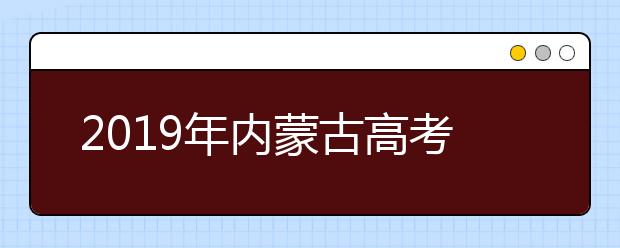 2019年内蒙古高考志愿填报流程公布