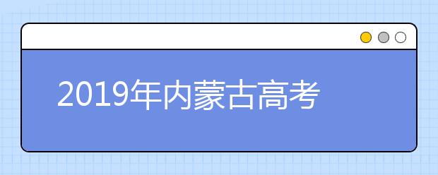 2019年内蒙古高考志愿填报时间公布