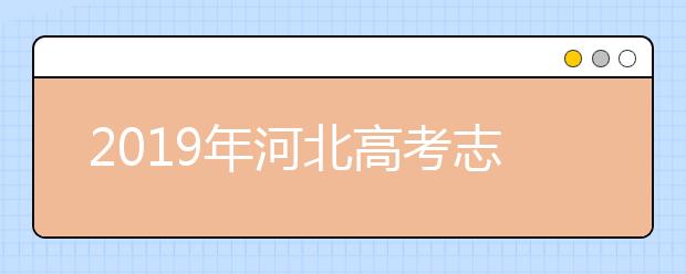 2019年河北高考志愿填报流程公布