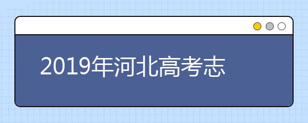 2019年河北高考志愿填报入口公布