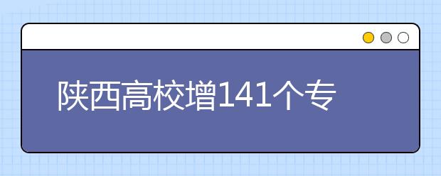 陕西高校增141个专科专业 4校实行完全学分制