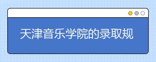 天津音乐学院的录取规则