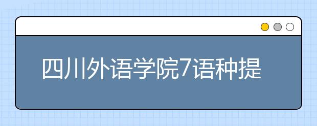 四川外语学院7语种提前单招 名额150