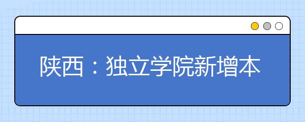 陕西：独立学院新增本科专业学费不超1.2万元