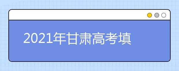 2021年甘肃高考填报志愿时间确定