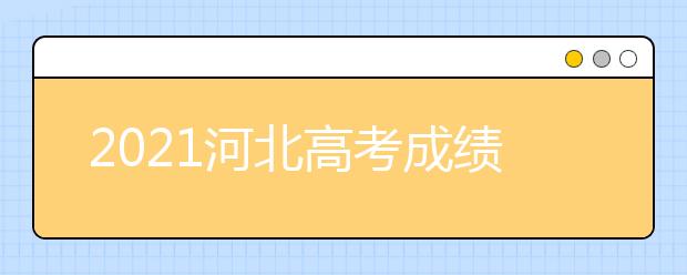 2021河北高考成绩查询时间及志愿填报时间安排