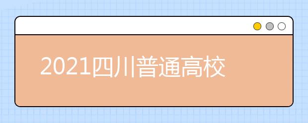 2021四川普通高校普通类专业志愿设置是怎样规定？