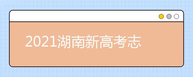 2021湖南新高考志愿填报系统操作指南（APP版）