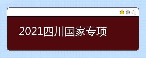 2021四川国家专项计划、地方专项计划征集志愿通知